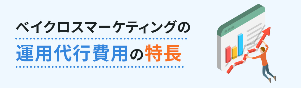 ベイクロスマーケティングの運用代行費用の特長！